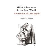 Alice's Adventures in the Real World How to Get a Job... and Keep It
