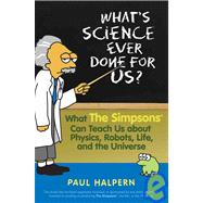 What's Science Ever Done for Us?: What the Simpsons Can Teach Us About Physics, Robots, Life, and the Universe