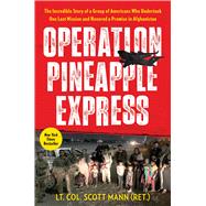 Operation Pineapple Express The Incredible Story of a Group of Americans Who Undertook One Last Mission and Honored a Promise in Afghanistan