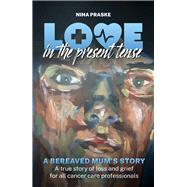 Love in the Present Tense A Bereaved Mum's Story