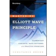Mastering Elliott Wave Principle Elementary Concepts, Wave Patterns, and Practice Exercises