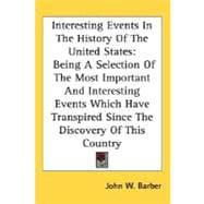 Interesting Events In The History Of The United States: Being a Selection of the Most Important and Interesting Events Which Have Transpired Since the Discovery of This Country
