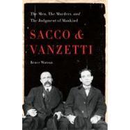 Sacco and Vanzetti The Men, the Murders, and the Judgment of Mankind