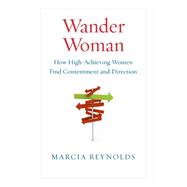 Wander Woman : How High-achieving Women Find Contentment and Direction