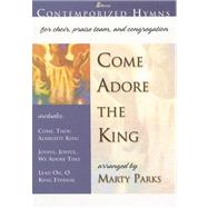 Come Adore the King: Contemporized Hymns for Choir, Praise Team, and Congregation