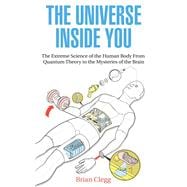 The Universe Inside You The Extreme Science of the Human Body From Quantum Theory to the Mysteries of the Brain