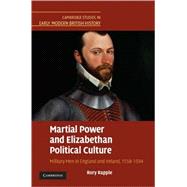 Martial Power and Elizabethan Political Culture: Military Men in England and Ireland, 1558â€“1594