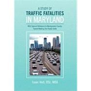 A Study of Traffic Fatalities in Maryland: With Special Reference to Montgomery County - Toward Making Our Roads Safer