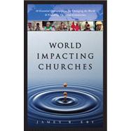 World Impacting Churches : 10 Essential Characteristics for Changing the World and Finishing the Great Commission