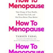 How to Menopause Take Charge of Your Health, Reclaim Your Life, and Feel Even Better than Before