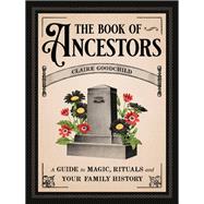 The Book of Ancestors A Guide to Magic, Rituals, and Your Family History
