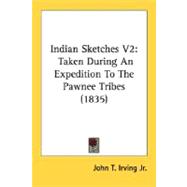 Indian Sketches V2 : Taken During an Expedition to the Pawnee Tribes (1835)
