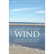 Facing into the Wind : A Mother's Healing after the Death of Her Child
