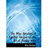The Wine Merchant: A Familiar Treatise on the Art of Making Wine