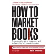 How to Market Books : The Essential Guide to Maximizing Profit and Exploiting All Channels to Market