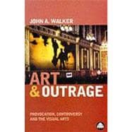 Art and Outrage : Provocation, Controversy and the Visual Arts