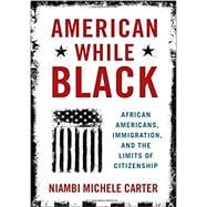 American While Black African Americans, Immigration, and the Limits of Citizenship