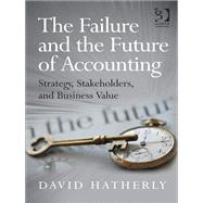 The Failure and the Future of Accounting: Strategy, Stakeholders, and Business Value