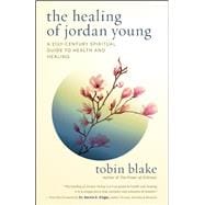 The Healing of Jordan Young A 21st Century Spiritual Guide to Health and Healing