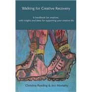 Walking for Creative Recovery A handbook for creatives, with insights and ideas for supporting your creative life