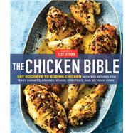 The Chicken Bible Say Goodbye to Boring Chicken with 500 Recipes for Easy Dinners, Braises, Wings, Stir-Fries, and So Much More