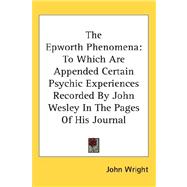 The Epworth Phenomena: To Which Are Appended Certain Psychic Experiences Recorded by John Wesley in the Pages of His Journal