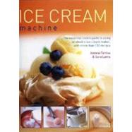 Ice Cream Machine: The Essential Cook's Guide to Using an Electric Ice Cream Maker, with More Than 150 Recipes