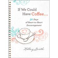 If We Could Have Coffee...: 30 Days of Heart-to-Heart Encouragement