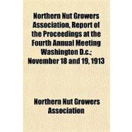 Northern Nut Growers Association, Report of the Proceedings at the Fourth Annual Meeting Washington D.c., November 18 and 19, 1913