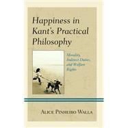 Happiness in Kant’s Practical Philosophy Morality, Indirect Duties, and Welfare Rights