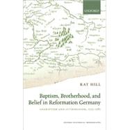 Baptism, Brotherhood, and Belief in Reformation Germany Anabaptism and Lutheranism, 1525-1585