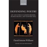 Defending Poetry Art and Ethics in Joseph Brodsky, Seamus Heaney, and Geoffrey Hill