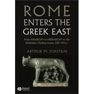 Rome Enters the Greek East : From Anarchy to Hierarchy in the Hellenistic Mediterranean, 230-170 BC