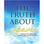 The Truth About Heaven What the Bible Says about Life after Death