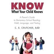 Know What Your Child Knows : A Parent's Guide to Elementary School Reading, Math, Language, and Testing