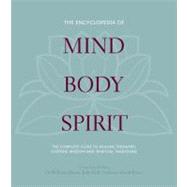 The Encyclopedia of Mind, Body, Spirit The Ultimate Guide to Healing Therapies, Esoteric Wisdom, and Spiritual Traditions