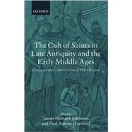 The Cult of Saints in Late Antiquity and the Middle Ages Essays on the Contribution of Peter Brown