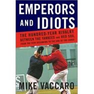 Emperors and Idiots : The Hundred Year Rivalry Between the Yankees and Red Sox, from the Very Beginning to the End of the Curse