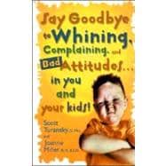 Say Goodbye to Whining, Complaining, and Bad Attitudes... in You and Your Kids