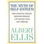 The Myth of Self-esteem How Rational Emotive Behavior Therapy Can Change Your Life Forever
