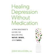 Healing Depression without Medication A Psychiatrist's Guide to Balancing Mind, Body, and Soul