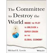 The Committee to Destroy the World Inside the Plot to Unleash a Super Crash on the Global Economy