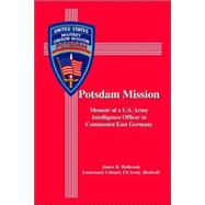 Potsdam Mission: Memoir of a U.s. Army Intelligence Officer in Communist East Germany