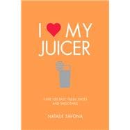 I Love My Juicer Over 100 fast, fresh juices and smoothies