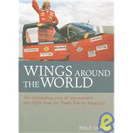 Wings Around the World : The Exhilarating Story of One Woman's Voyage from the North Pole to Antarctica