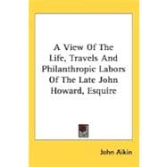 A View of the Life, Travels and Philanthropic Labors of the Late John Howard, Esquire,9780548463550