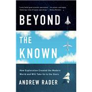 Beyond the Known How Exploration Created the Modern World and Will Take Us to the Stars