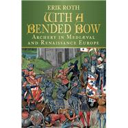 With a Bended Bow : Archery in Mediaeval and Renaissance Europe