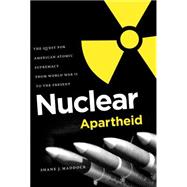 Nuclear Apartheid : The Quest for American Atomic Supremacy from World War II to the Present