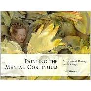 Painting the Mental Continuum : Perception and Meaning in the Making